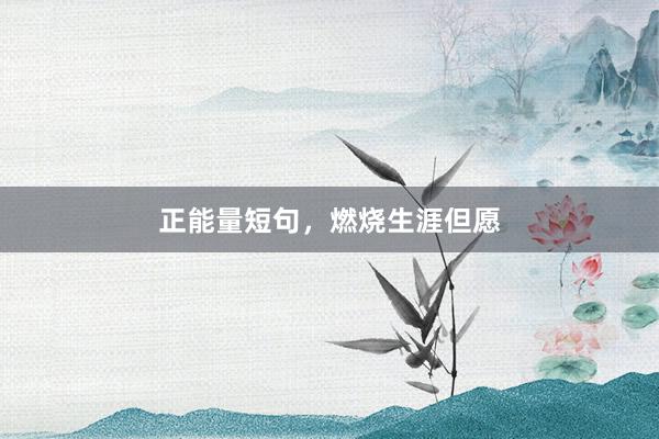 正能量短句,燃烧生涯但愿