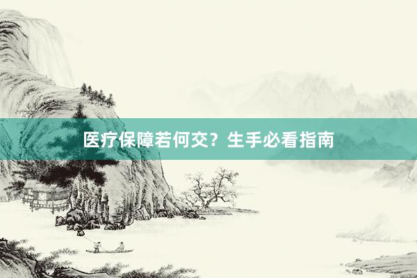 医疗保障若何交？生手必看指南